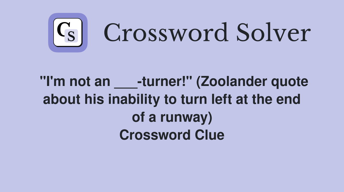 "I'm not an ___turner!" (Zoolander quote about his inability to turn